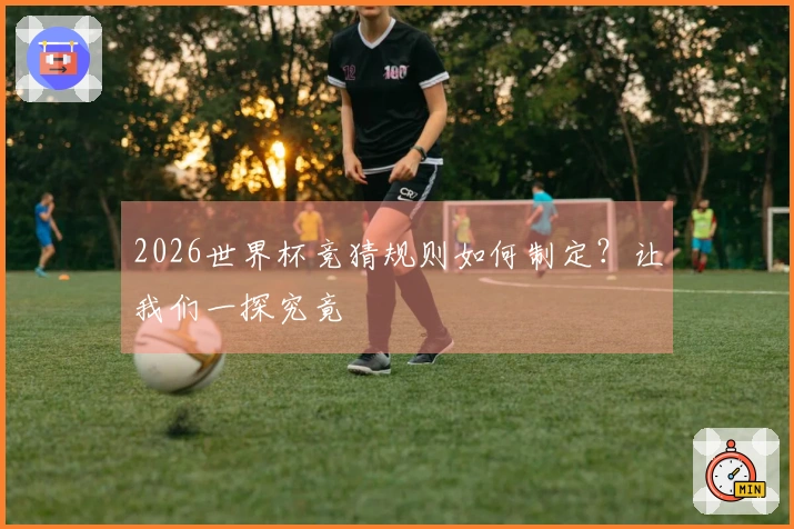 2026世界杯竞猜规则如何制定？让我们一探究竟
