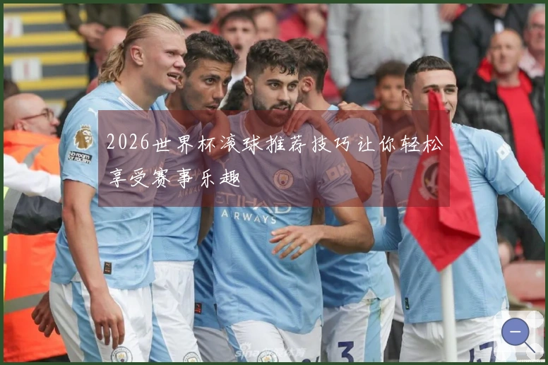 2026世界杯滚球推荐技巧让你轻松享受赛事乐趣