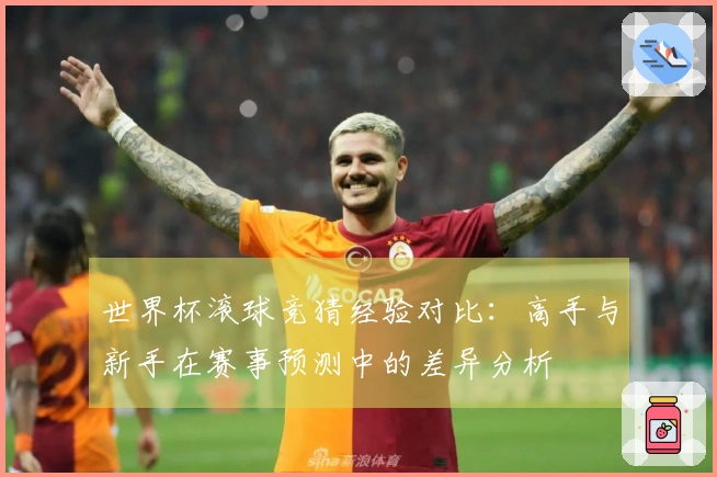 世界杯滚球竞猜经验对比：高手与新手在赛事预测中的差异分析