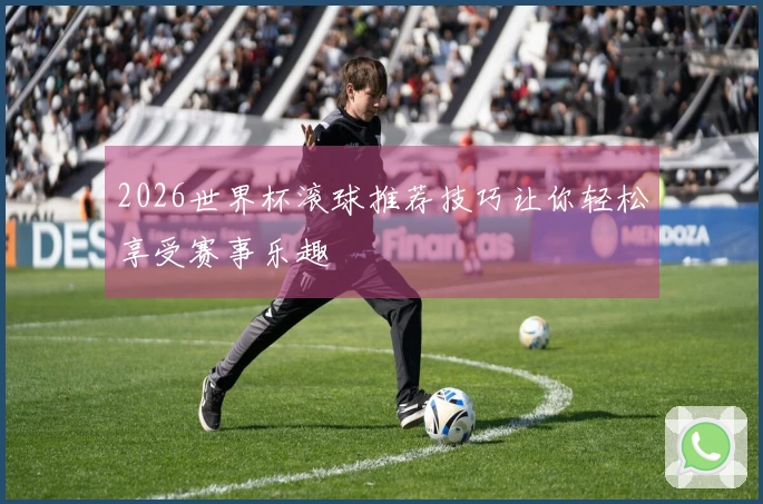 2026世界杯滚球推荐技巧让你轻松享受赛事乐趣