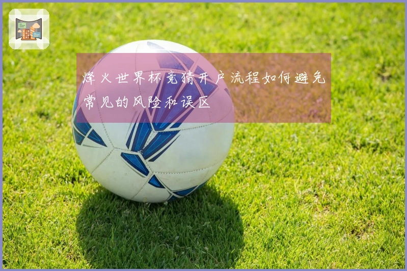 烽火世界杯竞猜开户流程如何避免常见的风险和误区